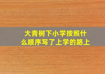 大青树下小学按照什么顺序写了上学的路上