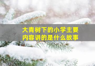 大青树下的小学主要内容讲的是什么故事