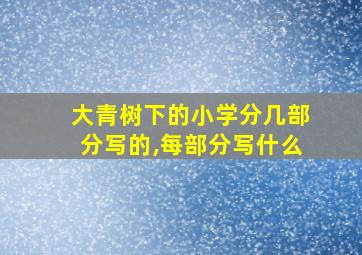 大青树下的小学分几部分写的,每部分写什么