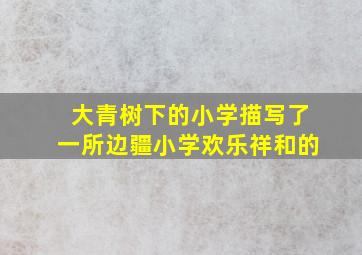 大青树下的小学描写了一所边疆小学欢乐祥和的