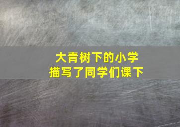 大青树下的小学描写了同学们课下