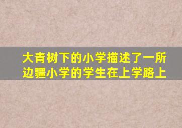 大青树下的小学描述了一所边疆小学的学生在上学路上