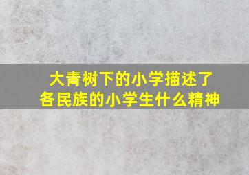 大青树下的小学描述了各民族的小学生什么精神