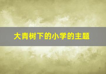 大青树下的小学的主题