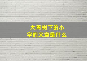 大青树下的小学的文章是什么