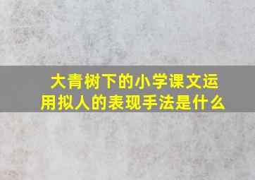 大青树下的小学课文运用拟人的表现手法是什么