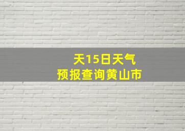 天15日天气预报查询黄山市