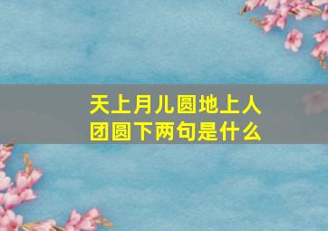 天上月儿圆地上人团圆下两句是什么