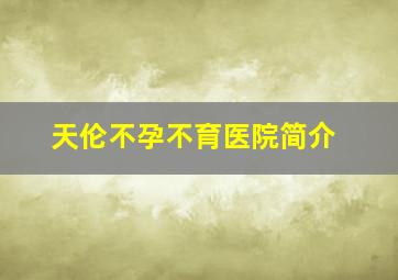 天伦不孕不育医院简介