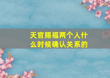 天官赐福两个人什么时候确认关系的