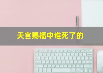 天官赐福中谁死了的