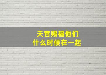 天官赐福他们什么时候在一起