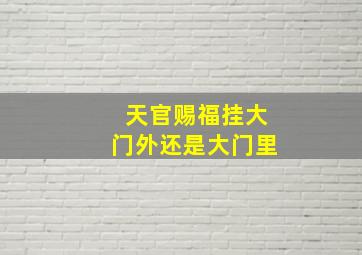 天官赐福挂大门外还是大门里