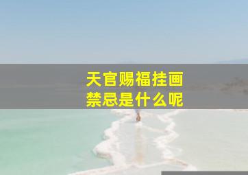 天官赐福挂画禁忌是什么呢