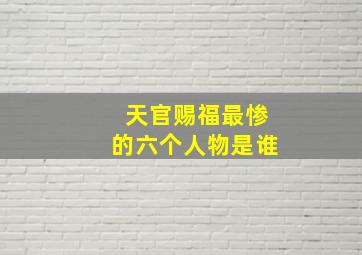 天官赐福最惨的六个人物是谁