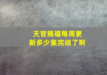 天官赐福每周更新多少集完结了啊