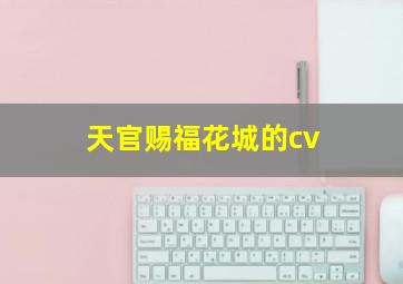 天官赐福花城的cv