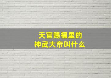 天官赐福里的神武大帝叫什么