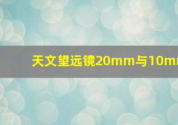 天文望远镜20mm与10mm