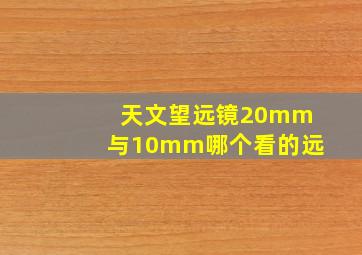 天文望远镜20mm与10mm哪个看的远