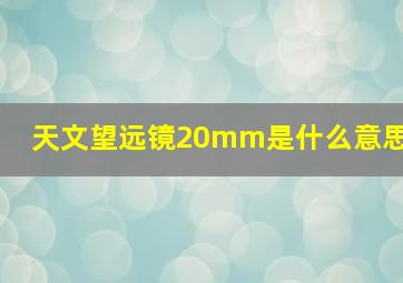 天文望远镜20mm是什么意思