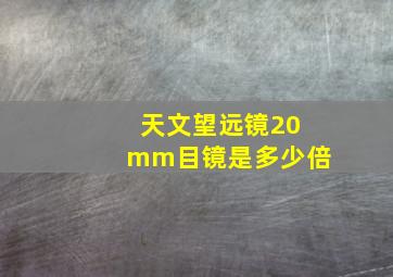 天文望远镜20mm目镜是多少倍