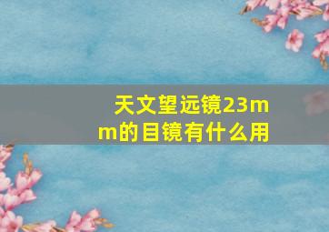 天文望远镜23mm的目镜有什么用