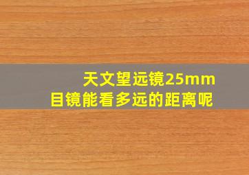 天文望远镜25mm目镜能看多远的距离呢