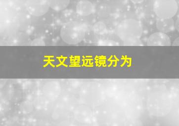 天文望远镜分为