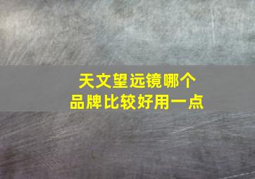 天文望远镜哪个品牌比较好用一点