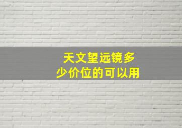 天文望远镜多少价位的可以用