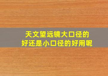 天文望远镜大口径的好还是小口径的好用呢