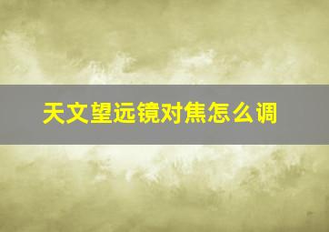 天文望远镜对焦怎么调