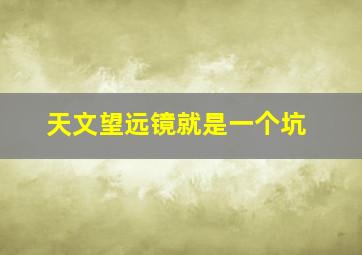 天文望远镜就是一个坑