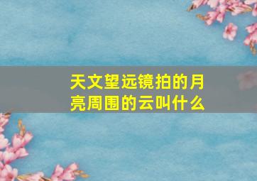 天文望远镜拍的月亮周围的云叫什么