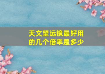 天文望远镜最好用的几个倍率是多少