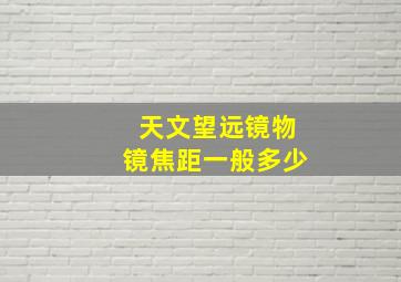 天文望远镜物镜焦距一般多少