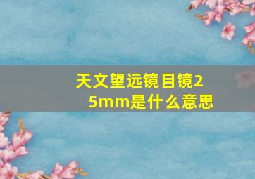 天文望远镜目镜25mm是什么意思