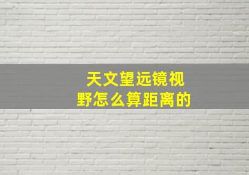 天文望远镜视野怎么算距离的