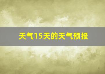 天气15天的天气预报