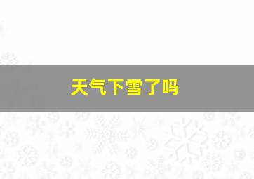 天气下雪了吗