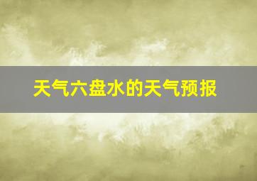 天气六盘水的天气预报