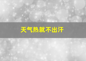 天气热就不出汗