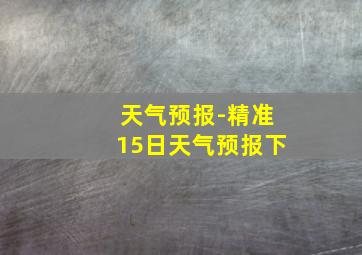 天气预报-精准15日天气预报下