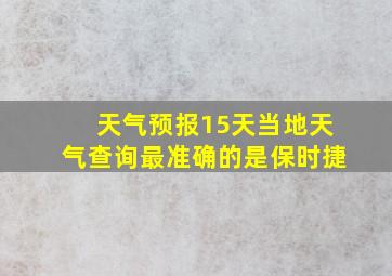 天气预报15天当地天气查询最准确的是保时捷