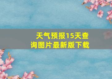 天气预报15天查询图片最新版下载