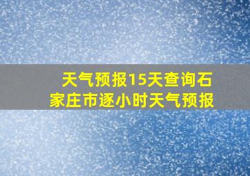 天气预报15天查询石家庄市逐小时天气预报