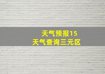 天气预报15天气查询三元区