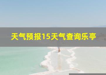 天气预报15天气查询乐亭