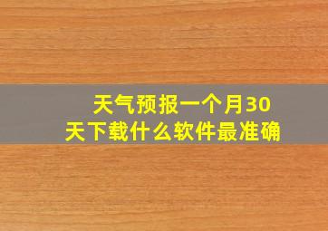 天气预报一个月30天下载什么软件最准确